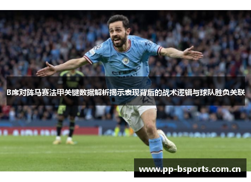 B席对阵马赛法甲关键数据解析揭示表现背后的战术逻辑与球队胜负关联